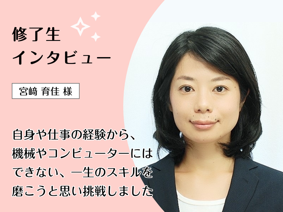 自身や仕事の経験から、機械やコンピューターにはできない、一生のスキルを磨こうと思い挑戦しました - キャリアコンサルタント養成講座